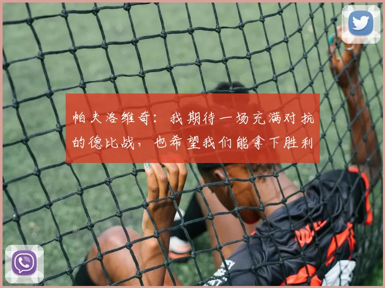 帕夫洛维奇：我期待一场充满对抗的德比战，也希望我们能拿下胜利