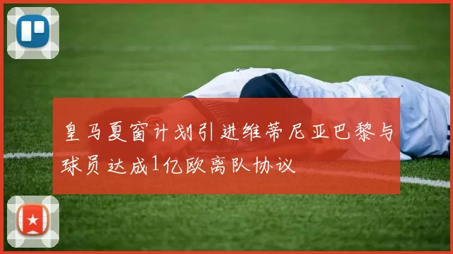 皇马夏窗计划引进维蒂尼亚巴黎与球员达成1亿欧离队协议