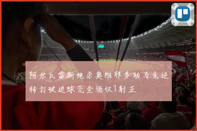 阿尔瓦雷斯绝杀奥维耶多助马竞逆转打破进球荒全场仅1射正