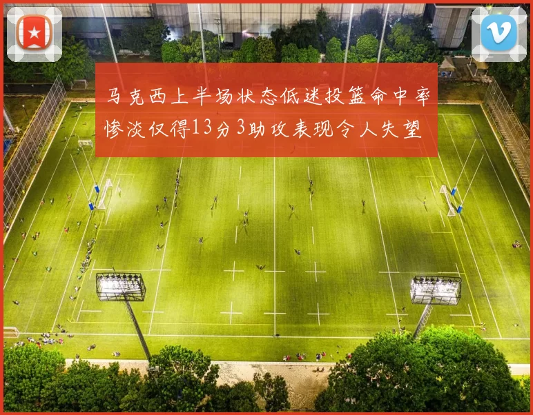 马克西上半场状态低迷投篮命中率惨淡仅得13分3助攻表现令人失望