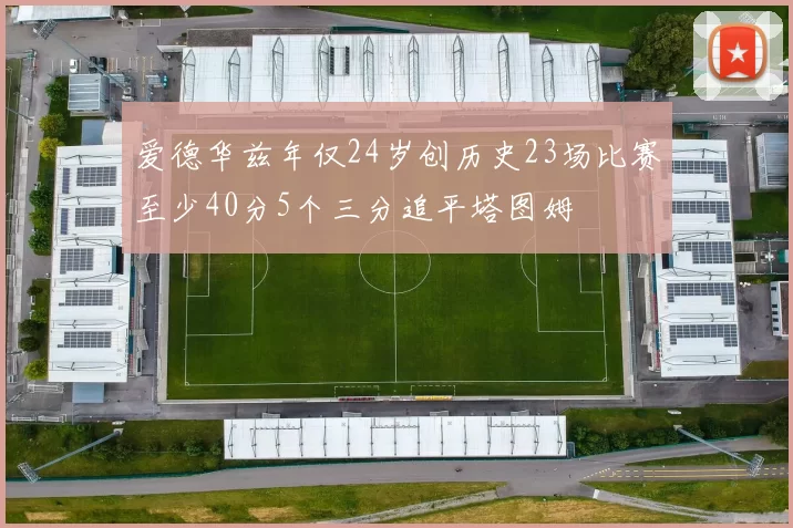 爱德华兹年仅24岁创历史23场比赛至少40分5个三分追平塔图姆