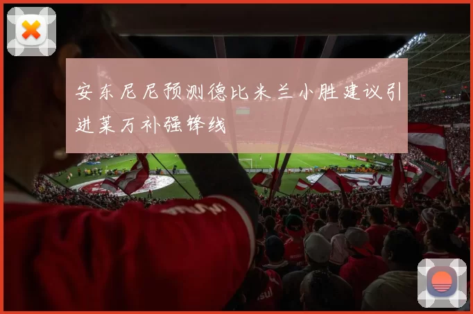 安东尼尼预测德比米兰小胜建议引进莱万补强锋线