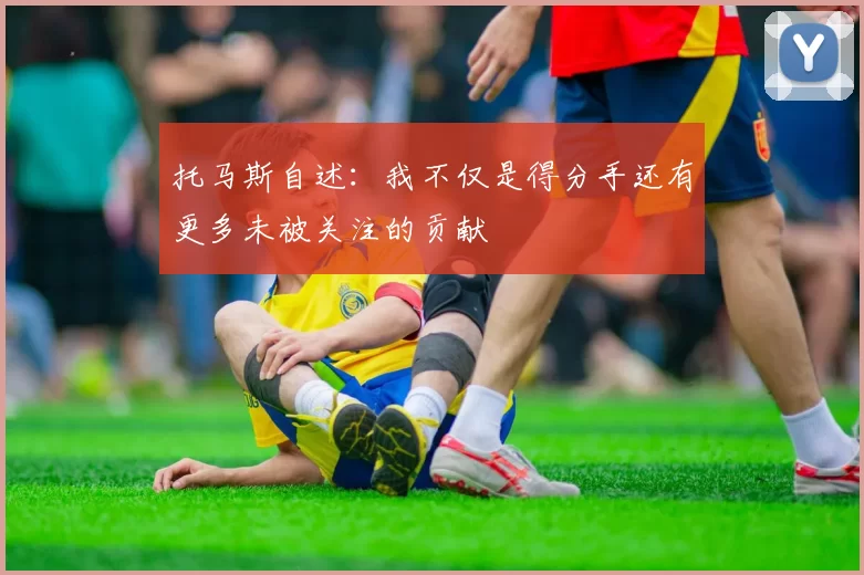 托马斯自述：我不仅是得分手还有更多未被关注的贡献