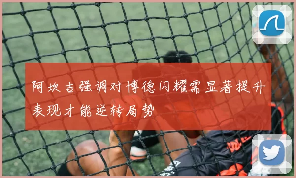 阿坎吉强调对博德闪耀需显著提升表现才能逆转局势
